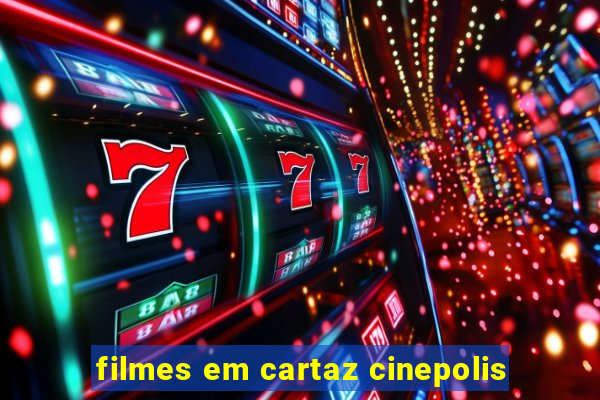 filmes em cartaz cinepolis